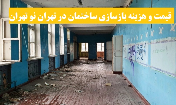 قیمت و هزینه بازسازی ساختمان در تهران نو تهران